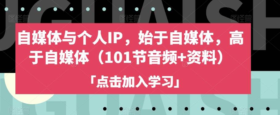 自媒体与个人IP,始于自媒体,高于自媒体(101节音频+资料) 自媒体与个人IP,始于自媒体,高于自媒体(101节音频+资料)