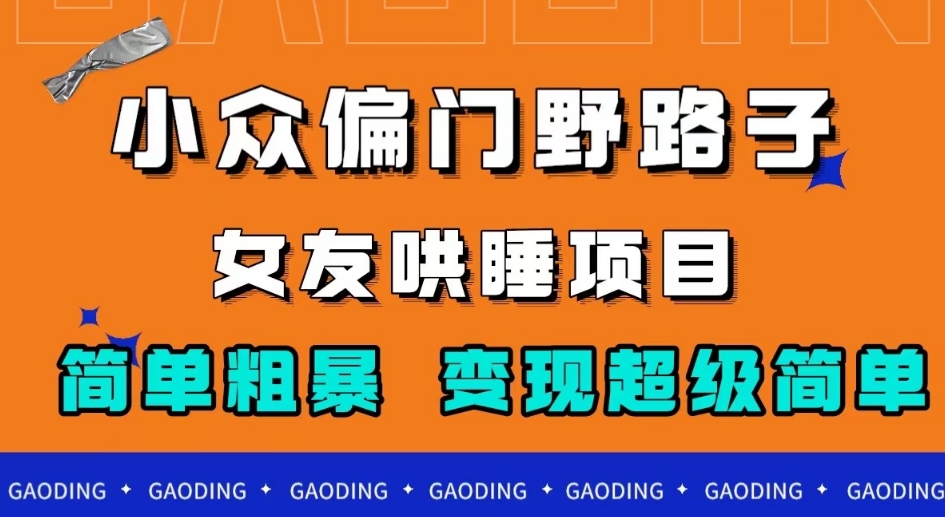 小众偏门野路子，女友哄睡项目，简单粗暴，轻松日入500＋【揭秘】-赛德副业库