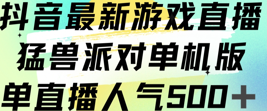 抖音最新游戏直播猛兽派对单机版单直播人气500+-赛德副业库