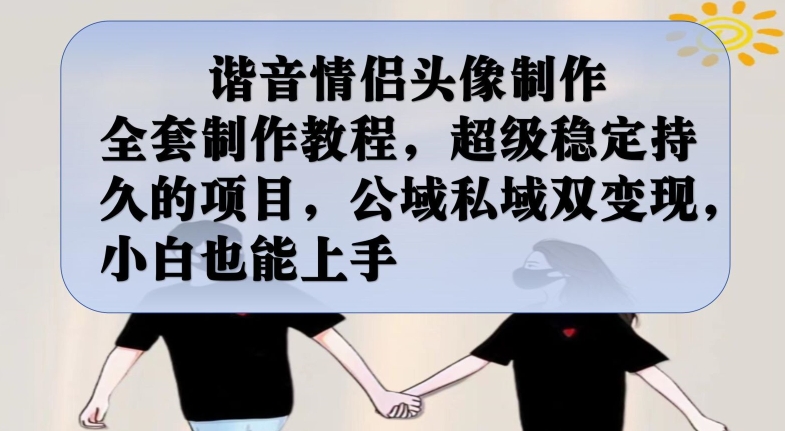 谐音情侣头像制作全套制作教程，超级稳定持久的项目，公域私域双变现，小白也能上手【揭秘】-赛德副业库