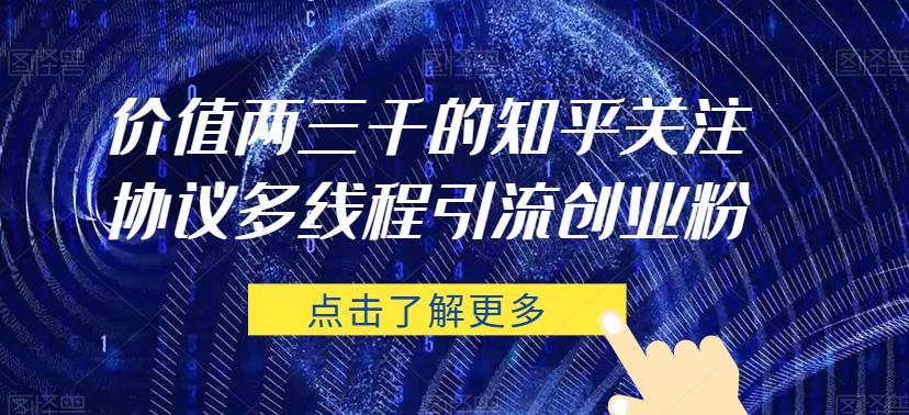 价值两三千的知乎关注协议 多线程引流创业粉-赛德副业库