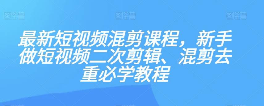 最新短视频混剪课程，新手做短视频二次剪辑、混剪去重必学教程-赛德副业库