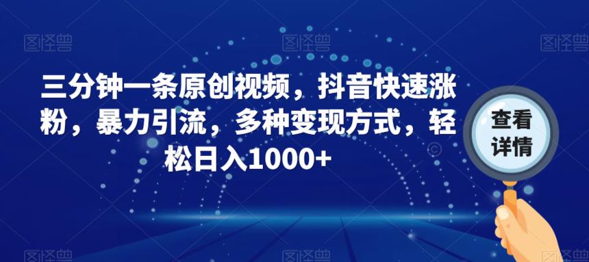 三分钟一条原创视频，抖音快速涨粉，暴力引流，多种变现方式，轻松日入1000+【揭秘】-赛德副业库
