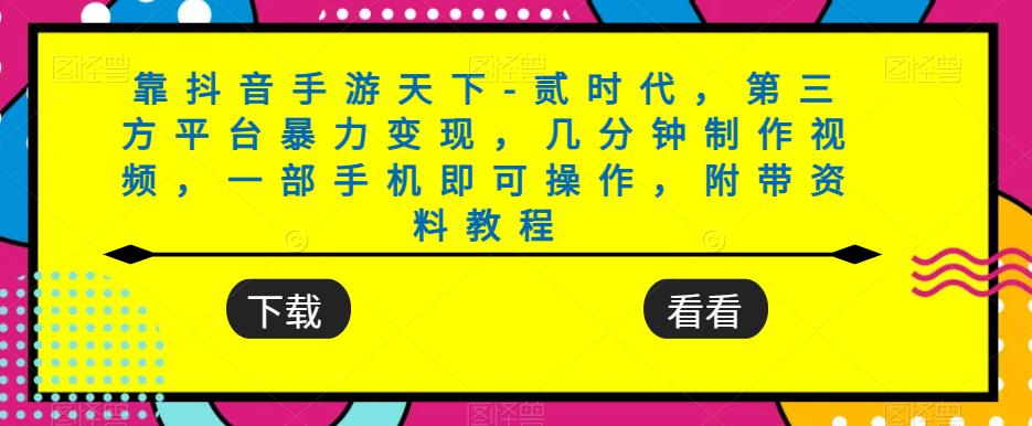 靠抖音手游天下-贰时代，第三方平台暴力变现，几分钟制作视频，一部手机即可操作，附带资料教程-赛德副业库