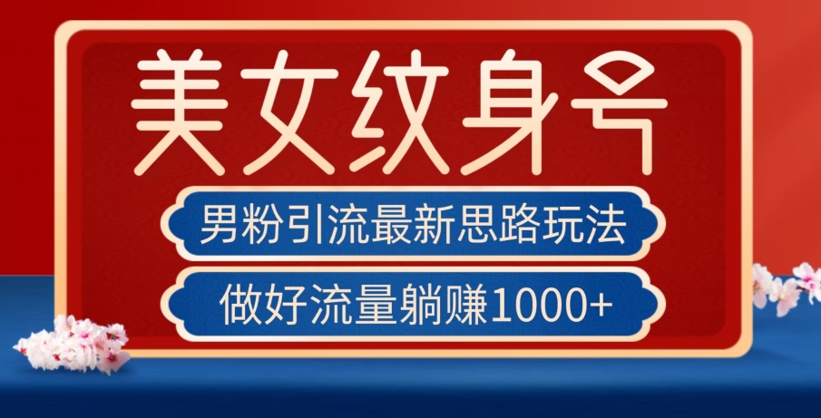 男粉引流最新思路玩法，美女纹身号，做好流量躺赚1000+【揭秘】-赛德副业库