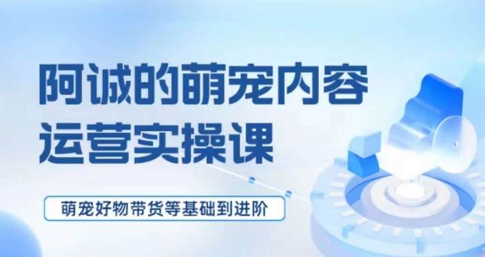 萌宠短视频运营实操课，​萌宠好物带货基础到进阶-赛德副业库
