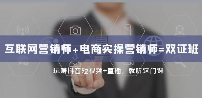 互联网·营销师+电商实操营销师=双证班：玩赚抖音短视频+直播就听这门课-赛德副业库