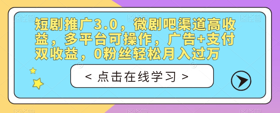 短剧推广3.0，微剧吧渠道高收益，多平台可操作，广告+支付双收益，0粉丝轻松月入过万【揭秘】-赛德副业库