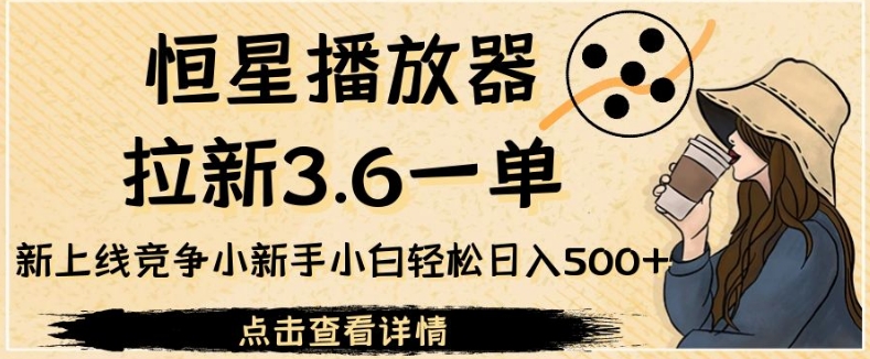 恒星播放器拉新3.6一单，新上线竞争小新手小白轻松日入500+【揭秘】-赛德副业库