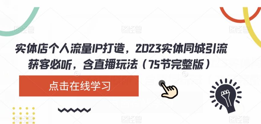 实体店个人流量IP打造，2023实体同城引流获客必听，含直播玩法（75节完整版）-赛德副业库