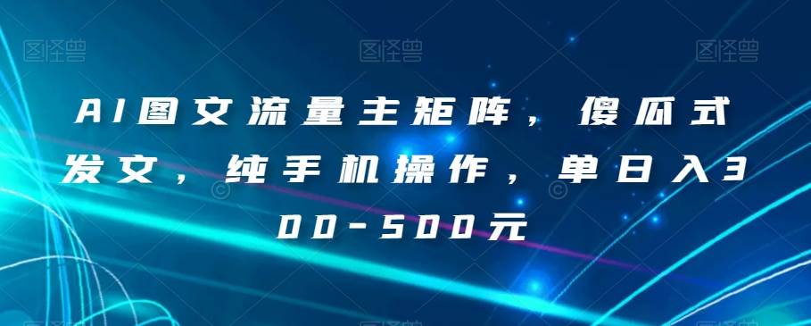 AI图文流量主矩阵，傻瓜式发文，纯手机操作，单日入300-500元【揭秘】-赛德副业库