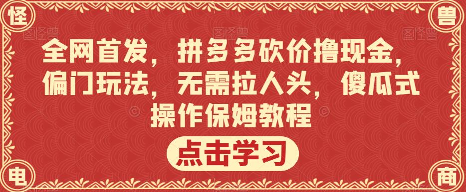 全网首发,拼多多砍价撸现金,偏门玩法,无需拉人头,傻瓜式操作保姆教程【揭秘】-赛德副业库