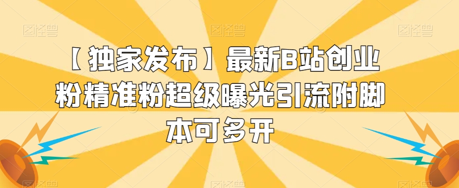 【独家发布】最新B站创业粉精准粉超级曝光引流附脚本可多开【揭秘】-赛德副业库