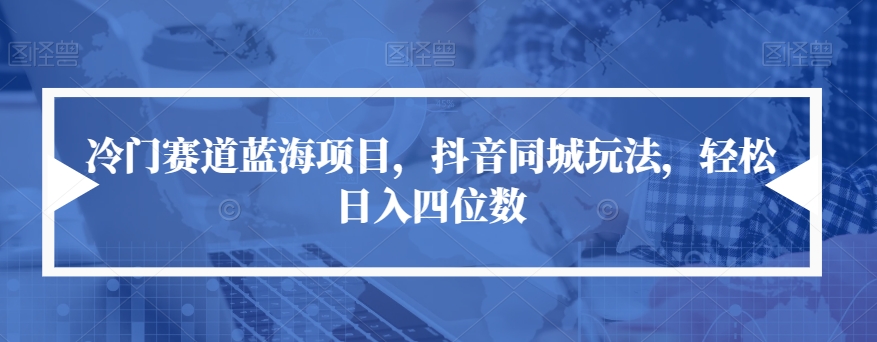 冷门赛道蓝海项目，抖音同城玩法，轻松日入四位数【揭秘】-赛德副业库