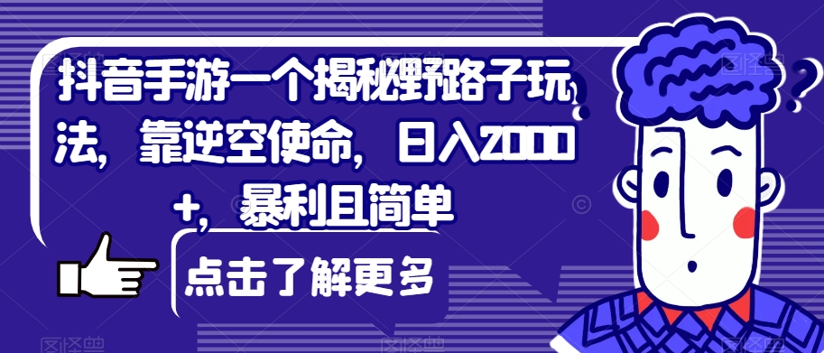 抖音手游一个揭秘野路子玩法，靠逆空使命，日入2000+，暴利且简单【揭秘】-赛德副业库