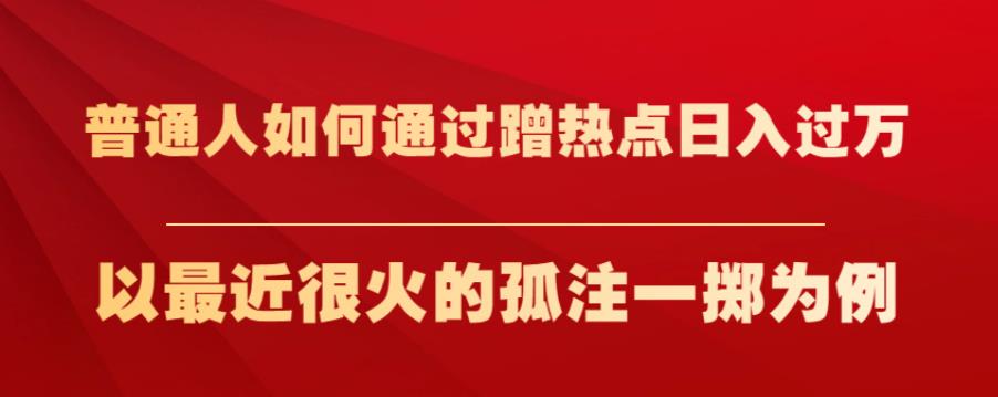 普通人如何通过蹭热点日入过万,以最近很火的孤注一掷为例【揭秘】-赛德副业库
