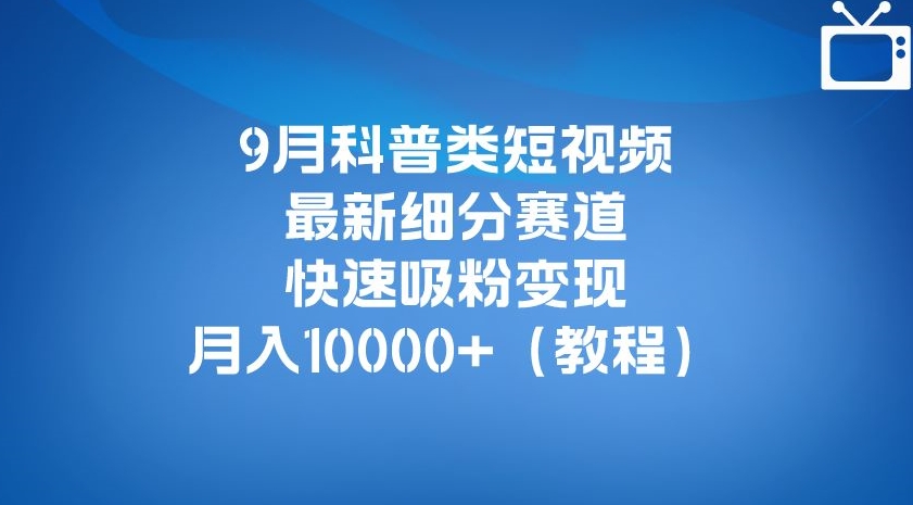 9月科普类短视频最新细分赛道,快速吸粉变现,月入10000+(详细教程)-赛德副业库