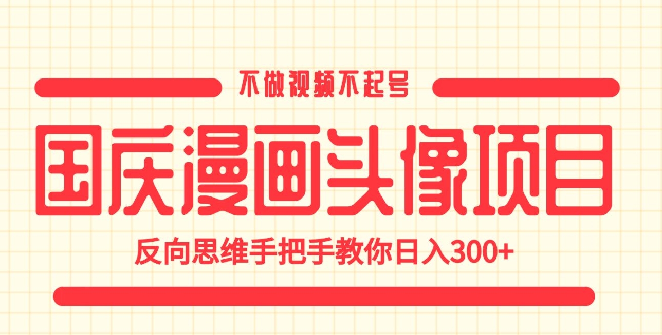 国庆漫画头像项目,不做视频不起号,反向思维手把手教你日入300+【揭秘】-赛德副业库