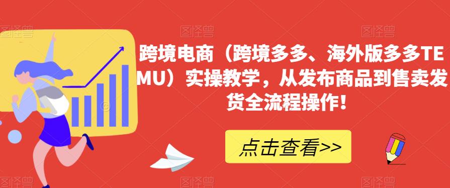 跨境电商（跨境多多、海外版多多TEMU）实操教学，从发布商品到售卖发货全流程操作！-赛德副业库