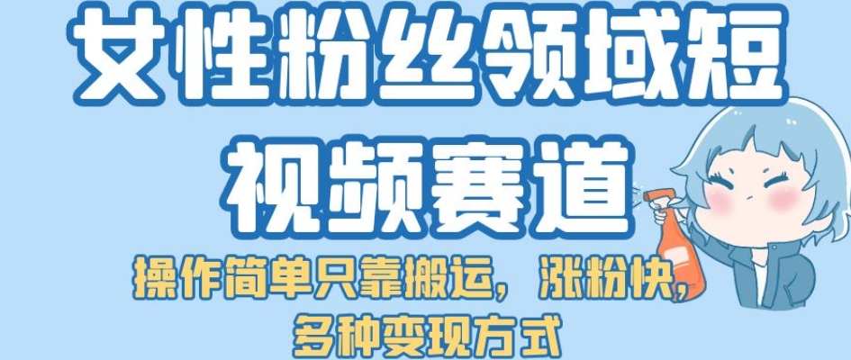 女性粉丝领域短视频赛道,操作简单只靠搬运,涨粉快,多种变现方式【揭秘】-赛德副业库