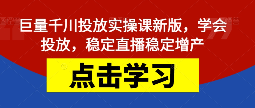 巨量千川投放实操课新版，学会投放，稳定直播稳定增产-赛德副业库