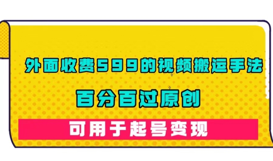 外面收费599的视频搬运手法，百分百过原创，可用起号变现【揭秘】-赛德副业库