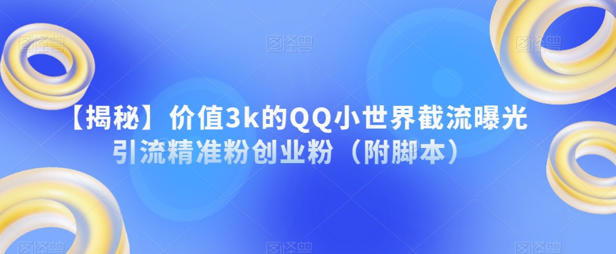 【揭秘】价值3k的QQ小世界截流曝光引流精准粉创业粉（附脚本）-赛德副业库