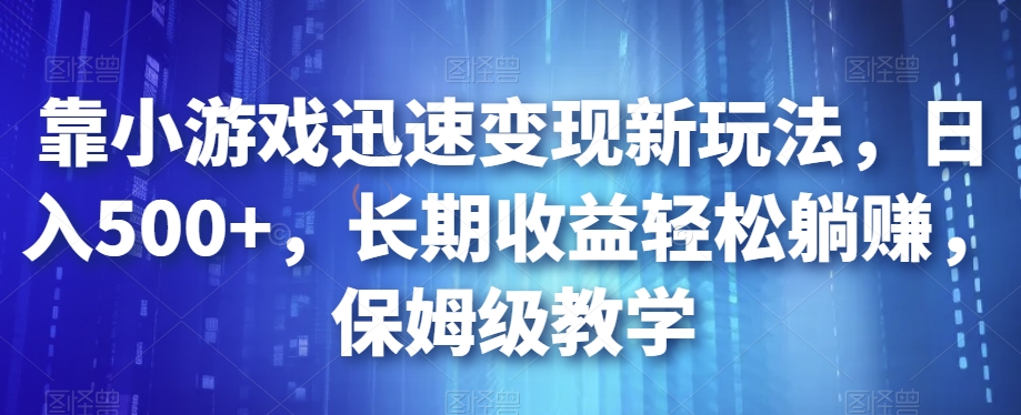 靠小游戏迅速变现新玩法,日入500+,长期收益轻松躺赚,保姆级教学【揭秘】-赛德副业库