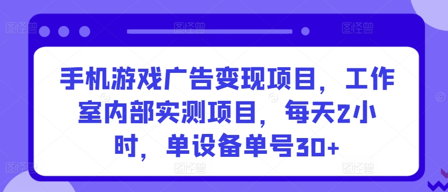 手机游戏广告变现项目，工作室内部实测项目，每天2小时，单设备单号30+【揭秘】-赛德副业库