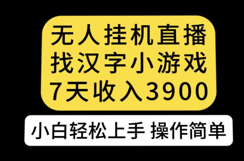 无人直播找汉字小游戏新玩法，7天收益3900，小白轻松上手人人可操作【揭秘】-赛德副业库