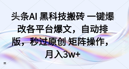 头条AI黑科技搬砖项目一键爆改各平台爆文，自动排版，秒过原创矩阵操作，月入3w+【揭秘】-赛德副业库