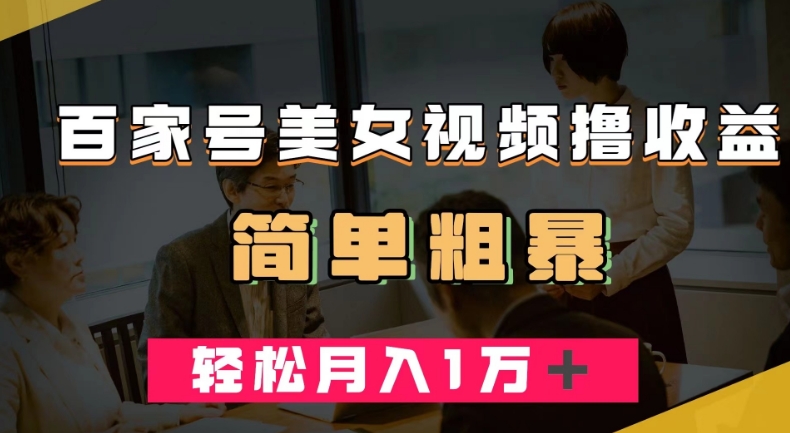 百家号美女视频撸收益，几分钟一条视频，轻松月入万元【揭秘】-赛德副业库
