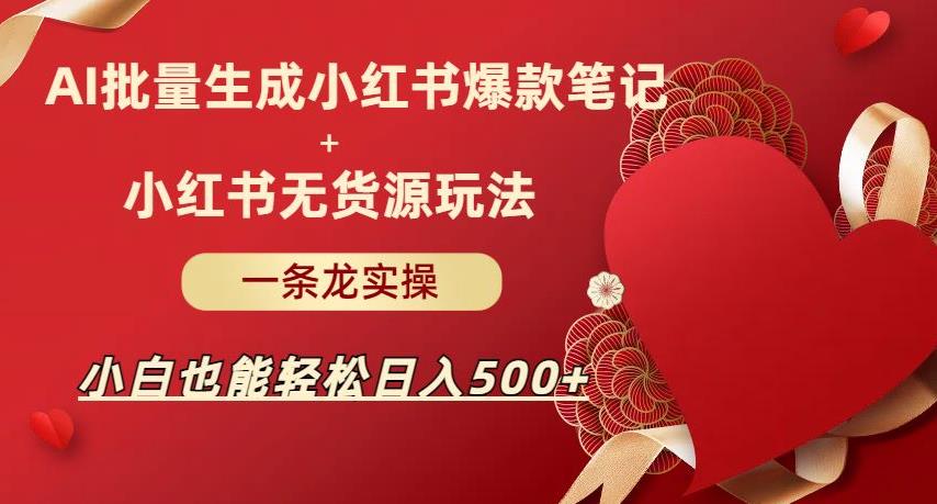 AI批量制造小红书爆款笔记+小红书无货源，玩法一条龙实操，小白也能轻松日入500+【揭秘】-赛德副业库
