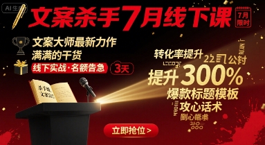 文案杀手7月线下课，​文案大师最新力作，满满的干货-赛德副业库