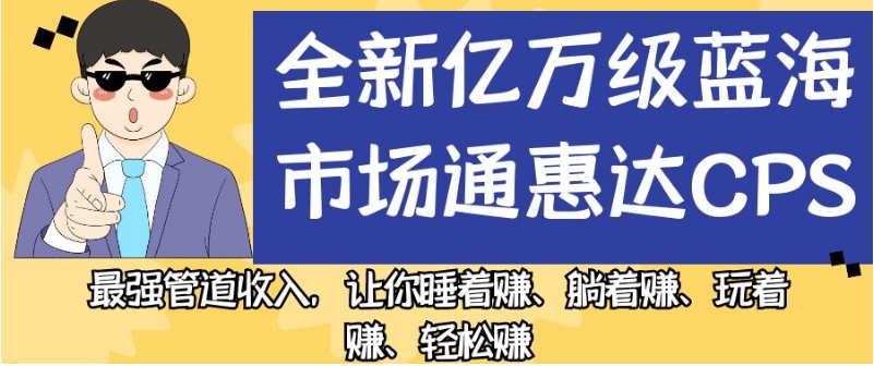 全新亿万级蓝海市场通惠达cps,最强管道收入,让你睡着赚、躺着赚、玩着赚、轻松赚【揭秘】-赛德副业库