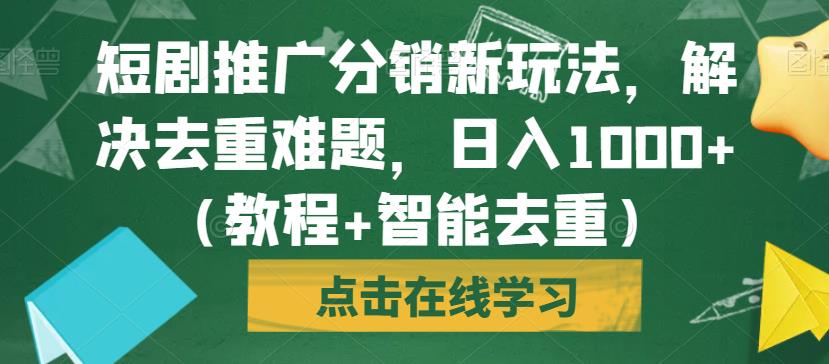 短剧推广分销新玩法，解决去重难题，日入1000+（教程+智能去重）【揭秘】-赛德副业库