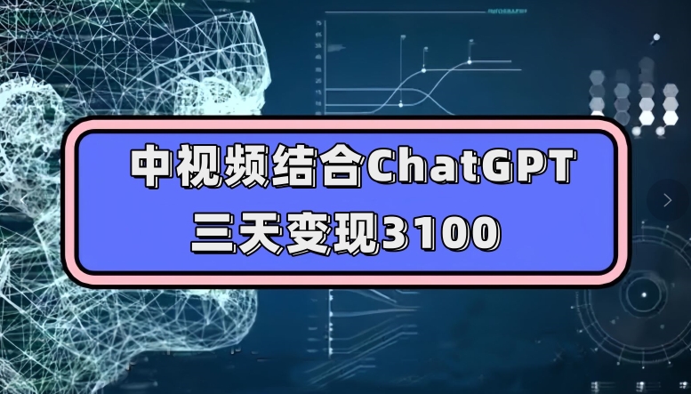 中视频结合ChatGPT，三天变现3100，人人可做玩法思路实操教学【揭秘】-赛德副业库