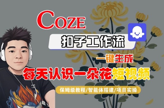 COZE扣子工作流一键生成每天认识一朵花短视频，保姆级教程-智能体搭建-项目实操-赛德副业库