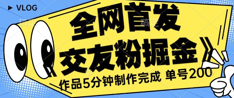 全网首发《交友粉掘金》单号一天躺赚200+作品5分钟制作完成，（长期稳定项目）【揭秘】-赛德副业库