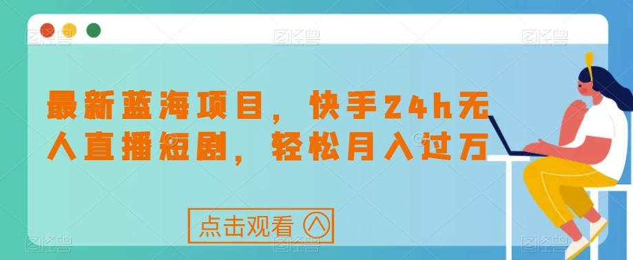 最新蓝海项目，快手24h无人直播短剧，轻松月入过万【揭秘】-赛德副业库