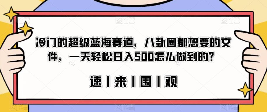 冷门的超级蓝海赛道，八卦圈都想要的文件，一天轻松日入500怎么做到的？【揭秘】-赛德副业库