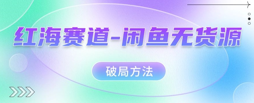 红海赛道–闲鱼无货源破局方法【揭秘】-赛德副业库