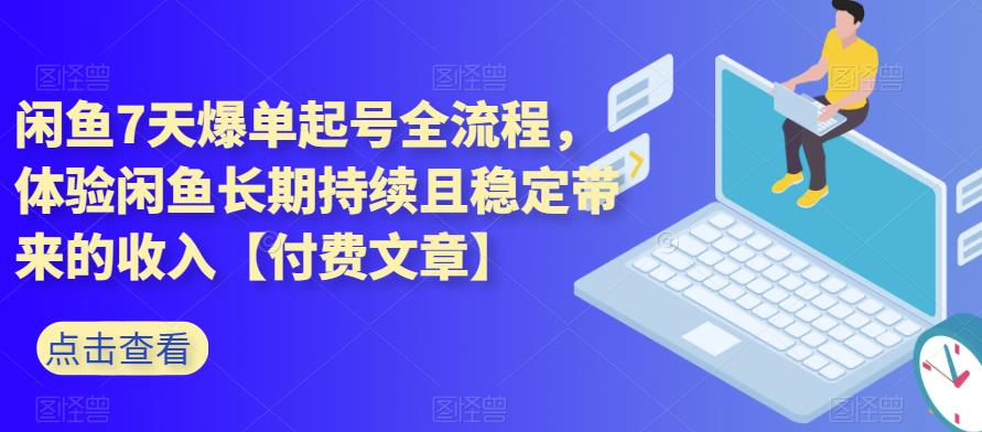 闲鱼7天爆单起号全流程，体验闲鱼长期持续且稳定带来的收入【付费文章】-赛德副业库