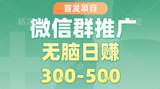 首发项目，微信群推广，一天15单，每单利润10米，无脑日入3-5张【揭秘】-赛德副业库