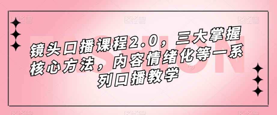 镜头口播课程2.0，三大掌握核心方法，内容情绪化等一系列口播教学-赛德副业库