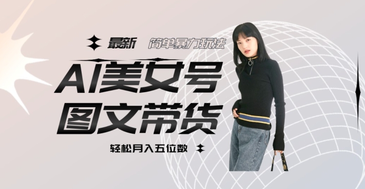 最新Al美女号图文带货，单号月入五位数，可做矩阵号，全AI创作素材【揭秘】-赛德副业库