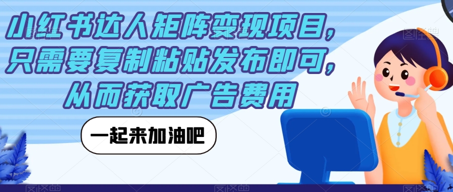 小红书达人矩阵变现项目,只需要复制粘贴发布即可,从而获取广告费用-赛德副业库