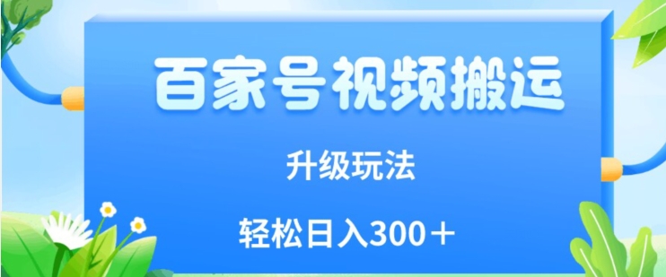 百家号视频搬运新玩法，简单操作，附保姆级教程，小白也可轻松日入300＋【揭秘】-赛德副业库