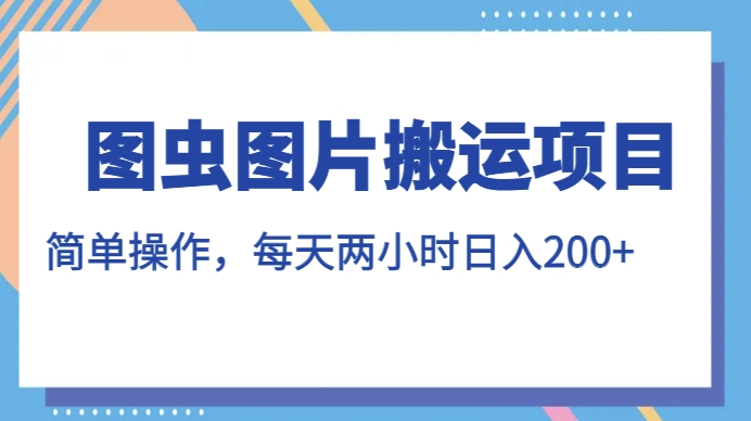 图虫图片搬运项目，简单操作，每天两小时，日入200+【揭秘】-赛德副业库