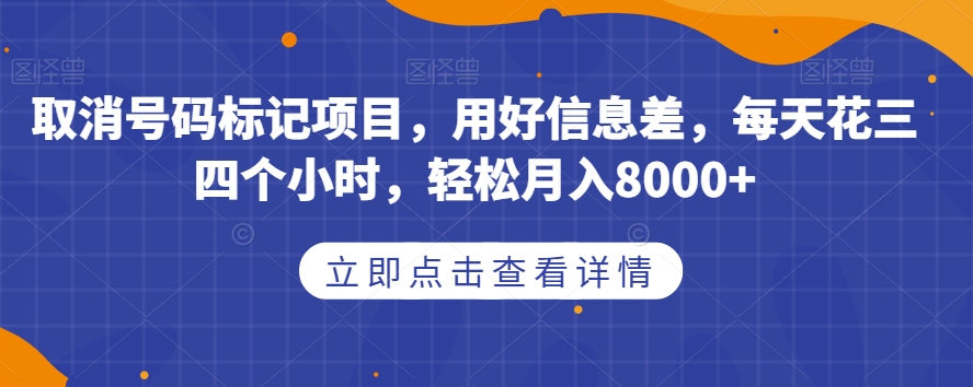 取消号码标记项目，用好信息差，每天花三四个小时，轻松月入8000+【揭秘】-赛德副业库